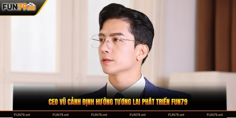 CEO Vũ Cảnh định hướng tương lai phát triển FUN79