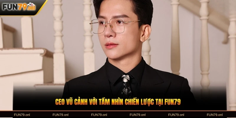 CEO Vũ Cảnh với tầm nhìn chiến lược tại FUN79