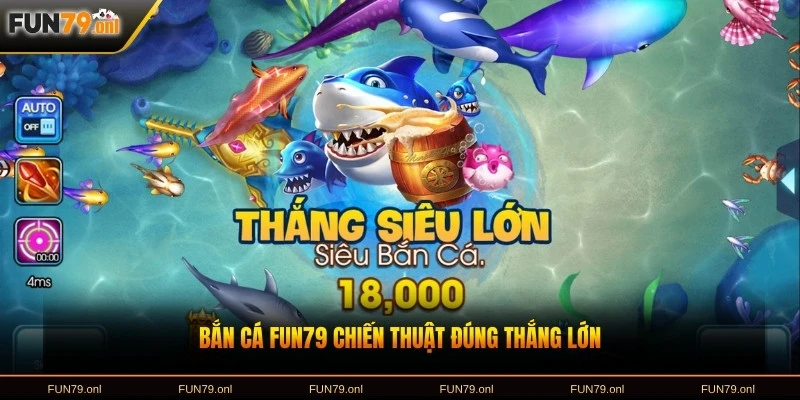 Bắn cá FUN79 chiến thuật đúng thắng lớn
