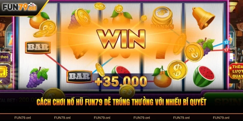 Cách chơi nổ hũ FUN79 dễ trúng thưởng với nhiều bí quyết