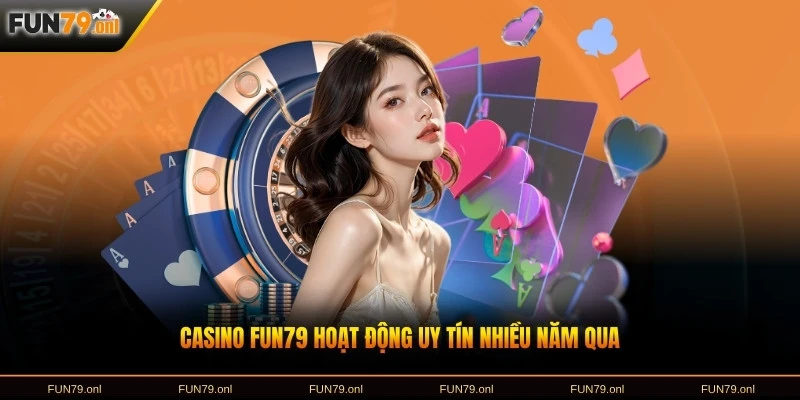 Casino FUN79 hoạt động uy tín nhiều năm qua