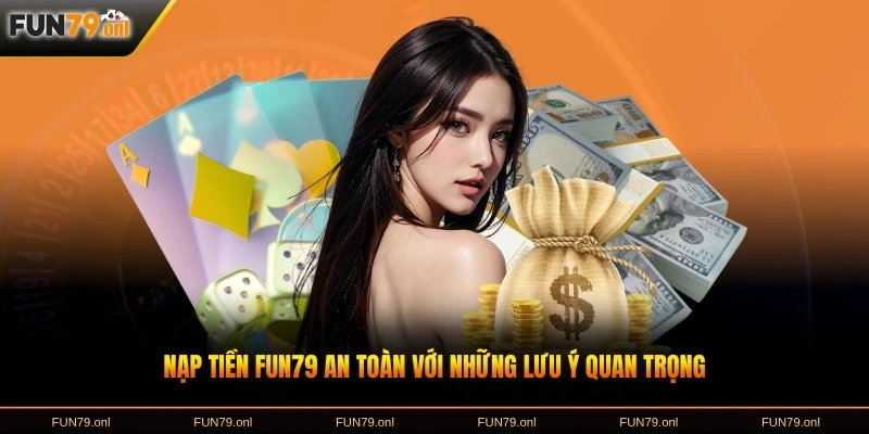 Nạp tiền FUN79 an toàn với những lưu ý quan trọng